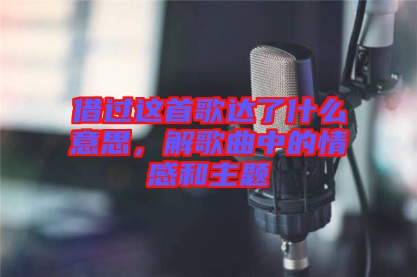 借過這首歌達了什么意思，解歌曲中的情感和主題