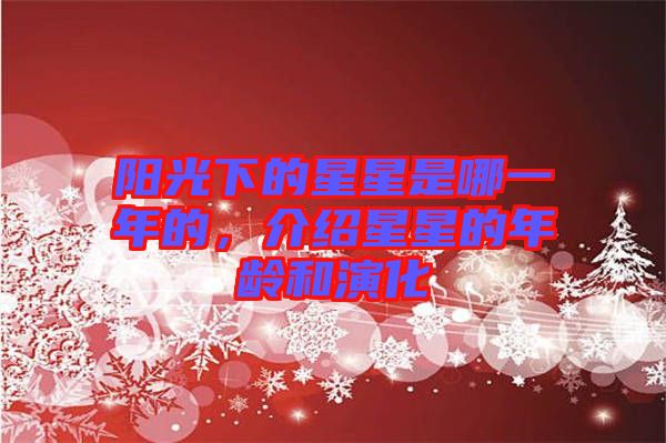 陽光下的星星是哪一年的，介紹星星的年齡和演化