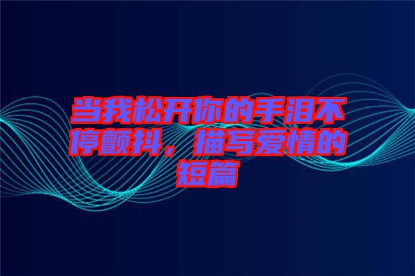 當我松開你的手淚不停顫抖，描寫愛情的短篇