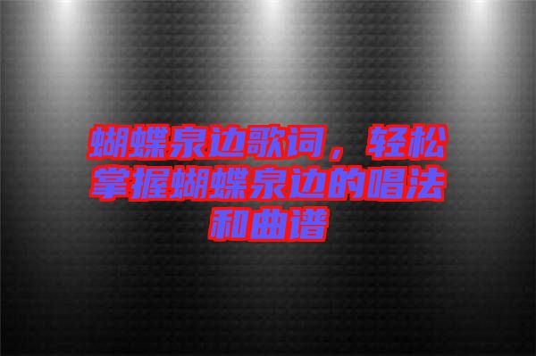 蝴蝶泉邊歌詞，輕松掌握蝴蝶泉邊的唱法和曲譜
