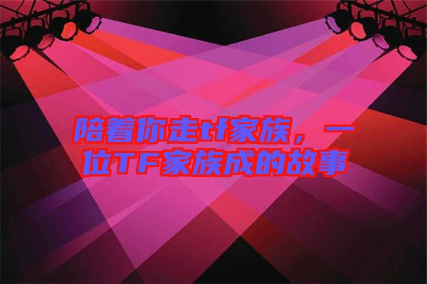 陪著你走tf家族，一位TF家族成的故事