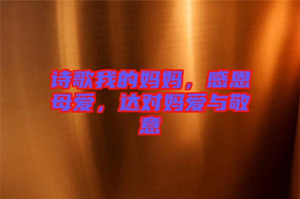 詩(shī)歌我的媽媽，感恩母愛(ài)，達(dá)對(duì)媽愛(ài)與敬意