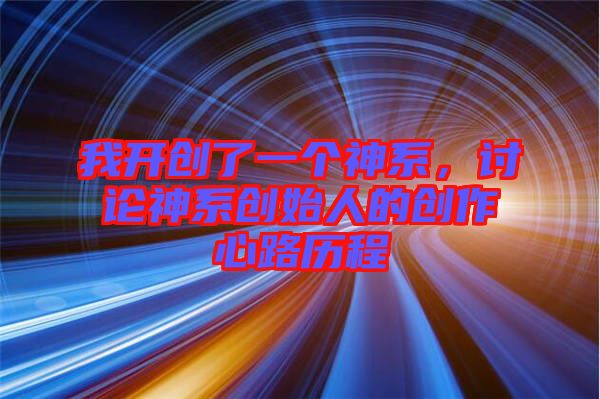 我開創了一個神系，討論神系創始人的創作心路歷程