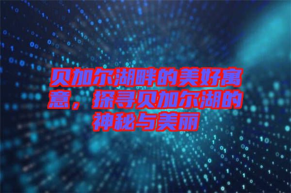 貝加爾湖畔的美好寓意，探尋貝加爾湖的神秘與美麗