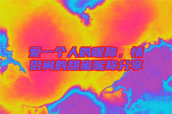 愛(ài)一個(gè)人的昵稱，情侶間的甜蜜昵稱分享