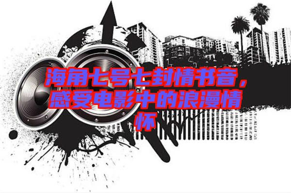 海角七號七封情書音，感受電影中的浪漫情懷