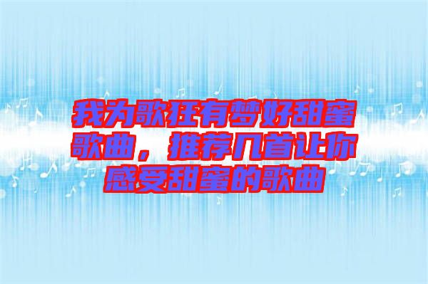 我為歌狂有夢好甜蜜歌曲，推薦幾首讓你感受甜蜜的歌曲