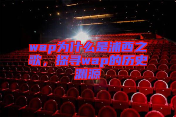 wap為什么是浦西之歌，探尋wap的歷史淵源