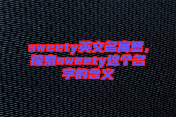 sweety英文名寓意，探索sweety這個名字的含義