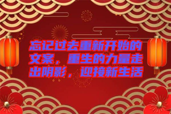 忘記過(guò)去重新開(kāi)始的文案，重生的力量走出陰影，迎接新生活