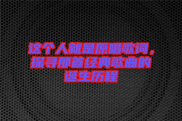 這個人就是原唱歌詞，探尋那首經典歌曲的誕生歷程