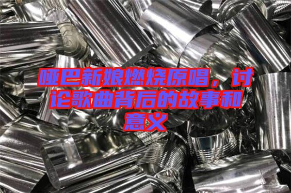 啞巴新娘燃燒原唱，討論歌曲背后的故事和意義