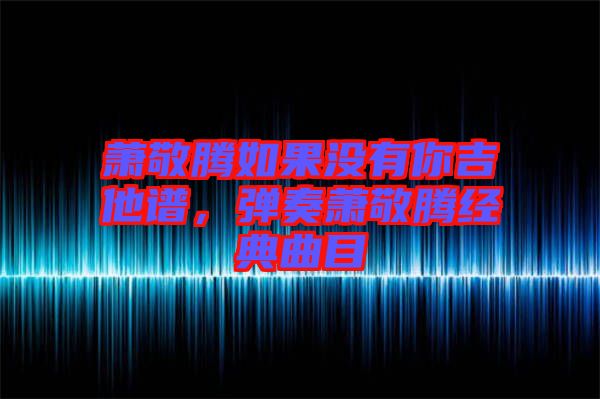 蕭敬騰如果沒有你吉他譜，彈奏蕭敬騰經典曲目