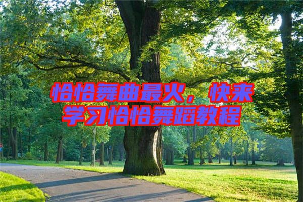 恰恰舞曲最火，快來學習恰恰舞蹈教程