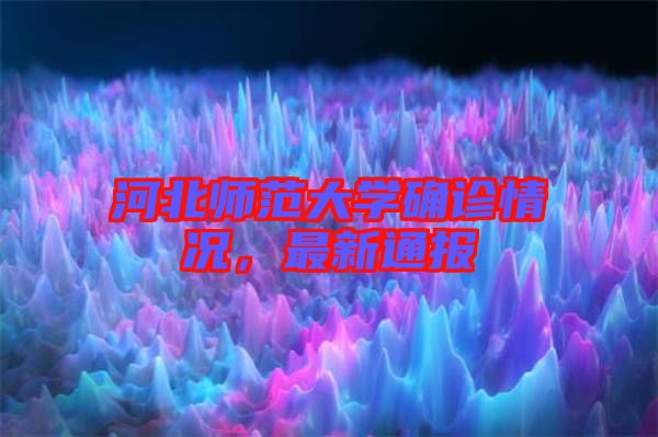 河北師范大學確診情況，最新通報
