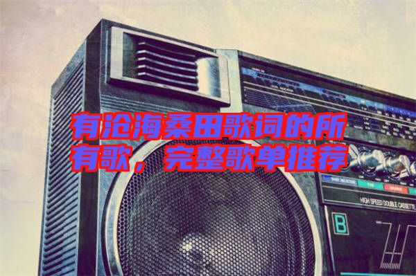 有滄海桑田歌詞的所有歌，完整歌單推薦