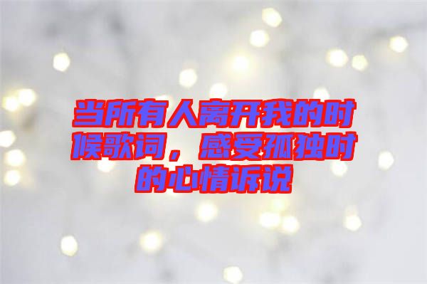 當所有人離開我的時候歌詞，感受孤獨時的心情訴說