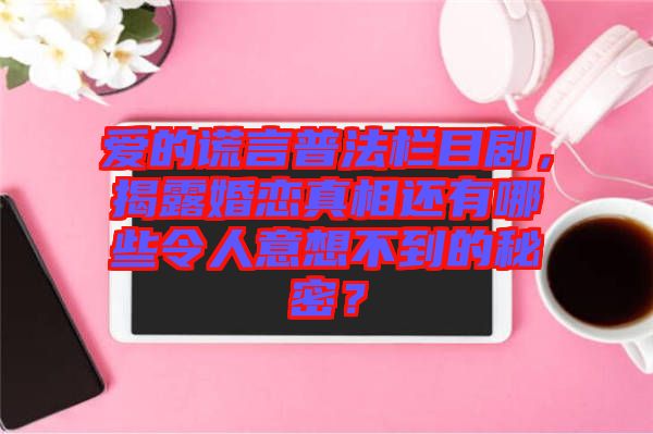 愛的謊言普法欄目劇，揭露婚戀真相還有哪些令人意想不到的秘密？
