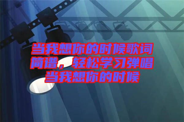 當我想你的時候歌詞簡譜，輕松學習彈唱當我想你的時候