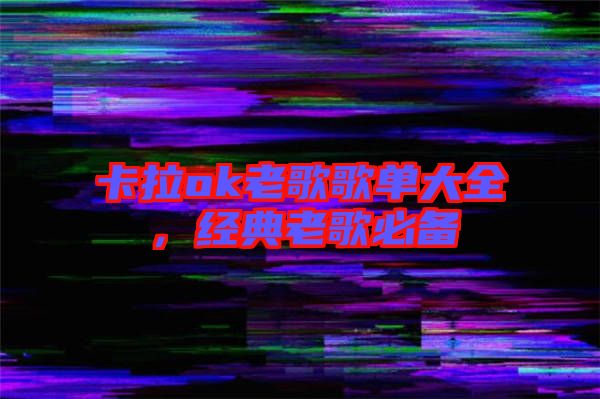 卡拉ok老歌歌單大全，經(jīng)典老歌必備