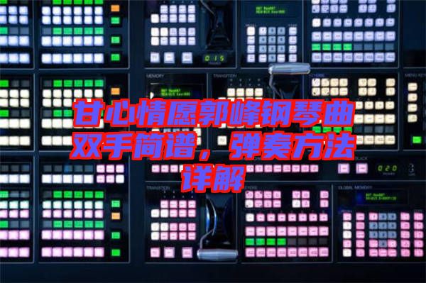 甘心情愿郭峰鋼琴曲雙手簡譜，彈奏方法詳解