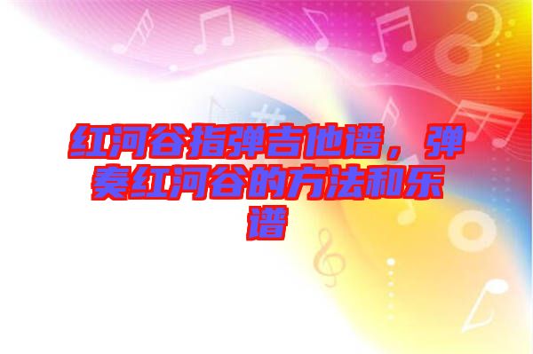 紅河谷指彈吉他譜，彈奏紅河谷的方法和樂譜
