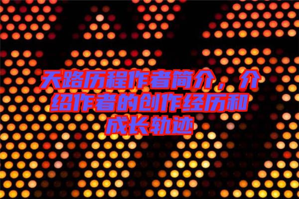 天路歷程作者簡介，介紹作者的創作經歷和成長軌跡