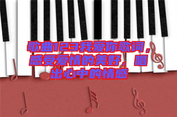 歌曲123我愛(ài)你歌詞，感受愛(ài)情的美好，唱出心中的情感