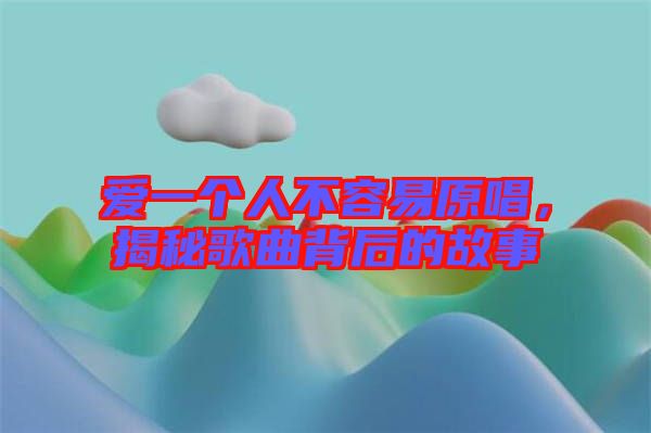 愛一個人不容易原唱，揭秘歌曲背后的故事