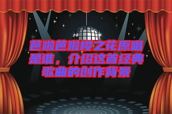 芭啦芭啦櫻之花原唱是誰(shuí)，介紹這首經(jīng)典歌曲的創(chuàng)作背景