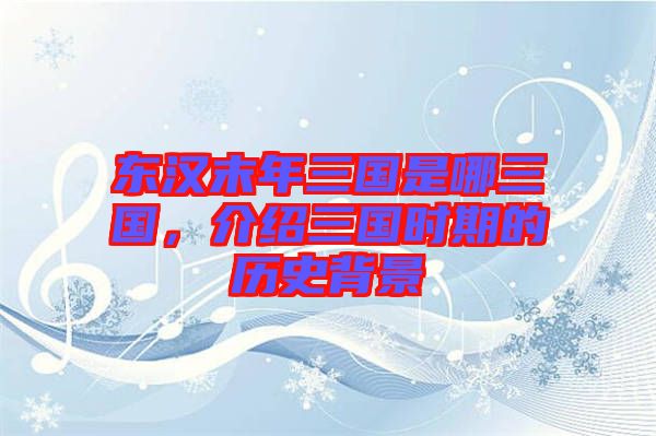 東漢末年三國是哪三國，介紹三國時(shí)期的歷史背景