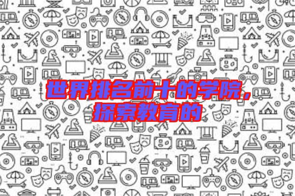 世界排名前十的學院，探索教育的