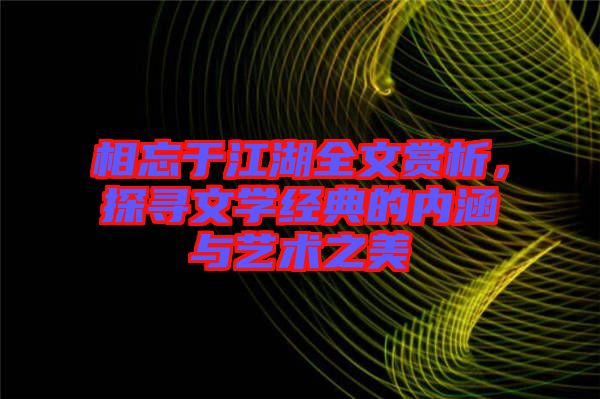 相忘于江湖全文賞析，探尋文學經典的內涵與藝術之美