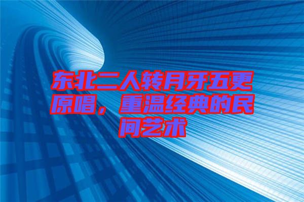 東北二人轉月牙五更原唱，重溫經典的民間藝術
