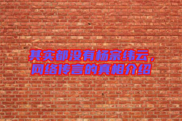 其實都沒有楊宗緯云，網絡傳言的真相介紹