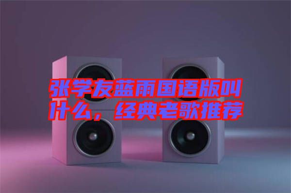 張學(xué)友藍(lán)雨國語版叫什么，經(jīng)典老歌推薦