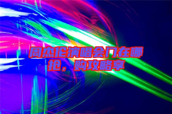 周杰倫演唱會(huì)門(mén)在哪搶，購(gòu)攻略享