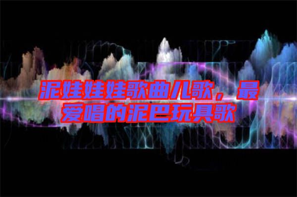 泥娃娃娃歌曲兒歌，最?lèi)?ài)唱的泥巴玩具歌