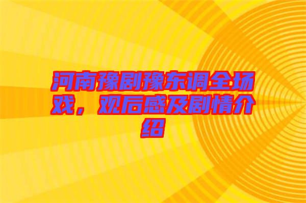 河南豫劇豫東調(diào)全場(chǎng)戲，觀(guān)后感及劇情介紹