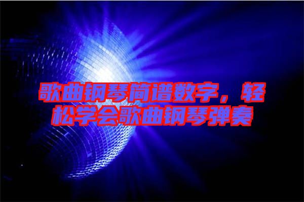 歌曲鋼琴簡譜數字，輕松學會歌曲鋼琴彈奏