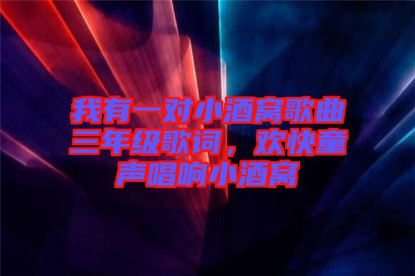 我有一對小酒窩歌曲三年級歌詞，歡快童聲唱響小酒窩