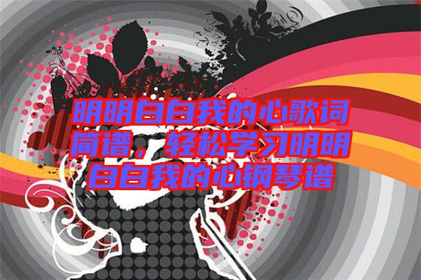 明明白白我的心歌詞簡譜，輕松學習明明白白我的心鋼琴譜