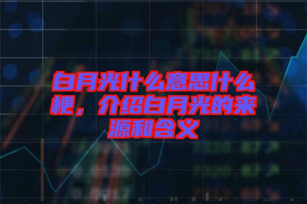 白月光什么意思什么梗，介紹白月光的來源和含義