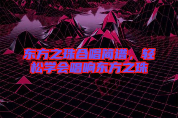 東方之珠合唱簡譜，輕松學會唱響東方之珠
