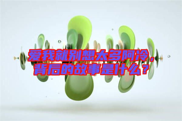 愛我就別想太多阿冷，背后的故事是什么？
