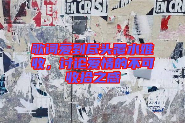 歌詞愛到盡頭覆水難收，討論愛情的不可收拾之感