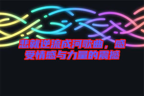 悲就逆流成河歌曲，感受情感與力量的震撼