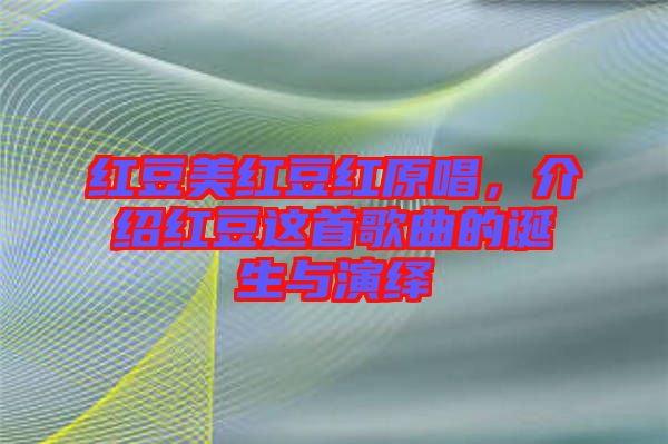 紅豆美紅豆紅原唱，介紹紅豆這首歌曲的誕生與演繹
