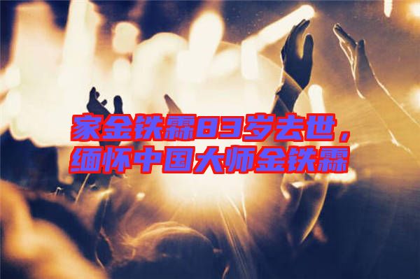 家金鐵霖83歲去世，緬懷中國大師金鐵霖