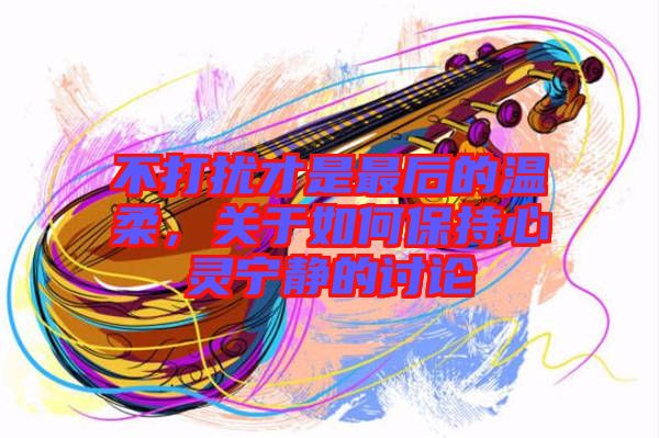 不打擾才是最后的溫柔，關于如何保持心靈寧靜的討論